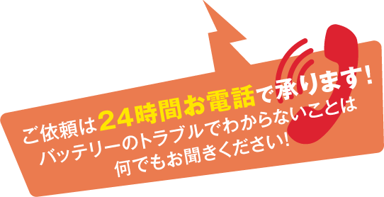 ご依頼は24時間お電話で承ります！バッテリーのトラブルでわからないことは何でもお聞きください！