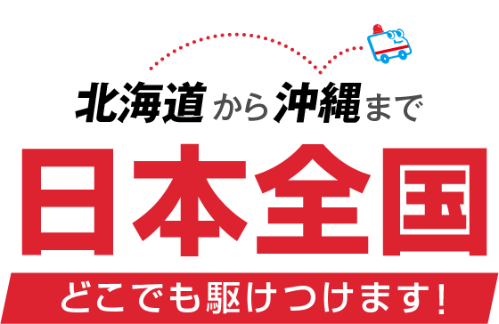 北海道から沖縄まで日本全国どこでも駆けつけます！