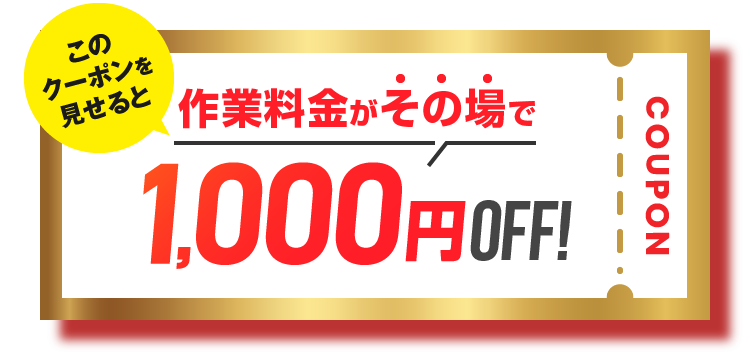 このクーポンを見せると作業料金がその場で1,000円Off!