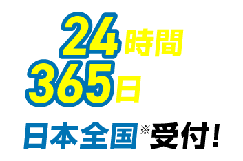 24時間365日対応!日本全国受付!