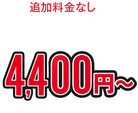 追加料金なしの明確な料金体系 4,400円(税込)～