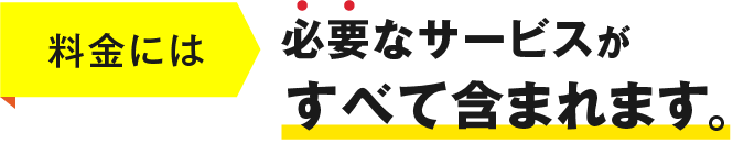 料金には必要なサービスがすべて含まれます。