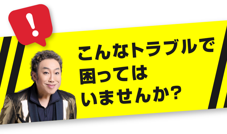こんなトラブルで困ってはいませんか？